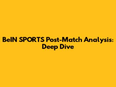 BeIN SPORTS Post-Match Analysis: Deep Dive