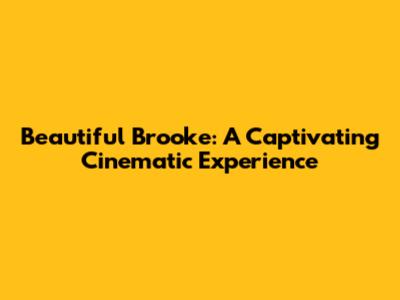 Beautiful Brooke: A Captivating Cinematic Experience
