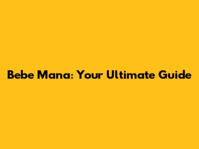 Bebe Mana: Your Ultimate Guide