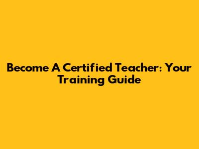 Become A Certified Teacher: Your Training Guide