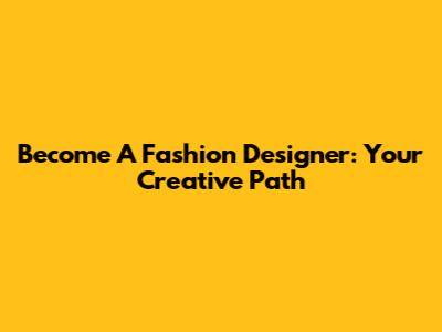 Become A Fashion Designer: Your Creative Path