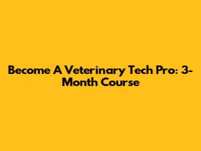 Become A Veterinary Tech Pro: 3-Month Course