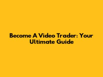 Become A Video Trader: Your Ultimate Guide