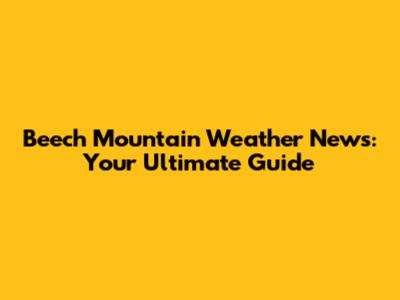 Beech Mountain Weather News: Your Ultimate Guide