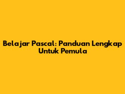 Belajar Pascal: Panduan Lengkap Untuk Pemula