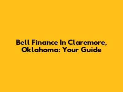 Bell Finance In Claremore, Oklahoma: Your Guide