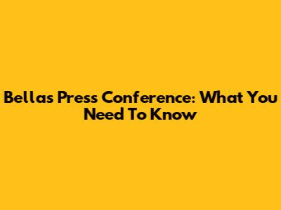 Bella's Press Conference: What You Need To Know