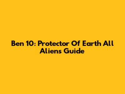 Ben 10: Protector Of Earth All Aliens Guide