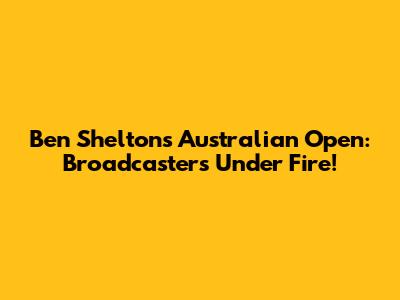 Ben Shelton's Australian Open: Broadcasters Under Fire!