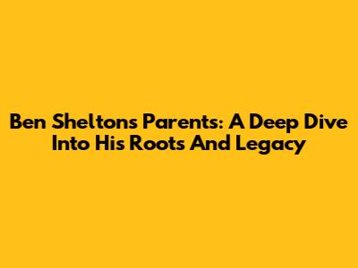 Ben Shelton's Parents: A Deep Dive Into His Roots And Legacy