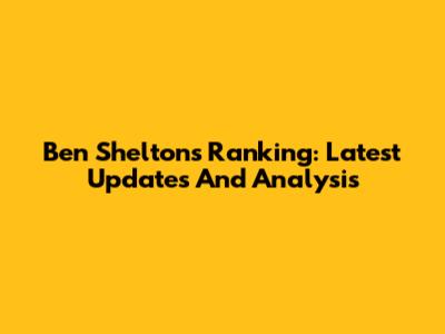 Ben Shelton's Ranking: Latest Updates And Analysis