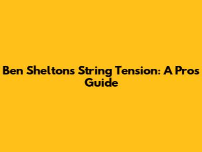 Ben Shelton's String Tension: A Pro's Guide