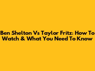 Ben Shelton Vs Taylor Fritz: How To Watch & What You Need To Know