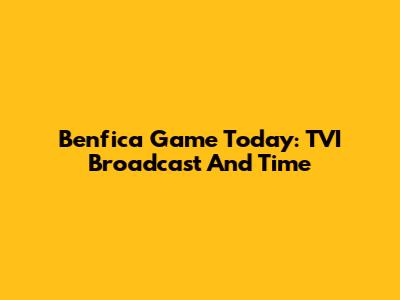 Benfica Game Today: TVI Broadcast And Time