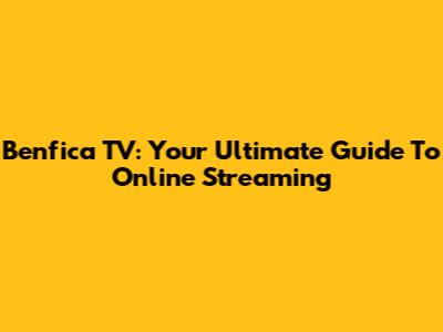 Benfica TV: Your Ultimate Guide To Online Streaming