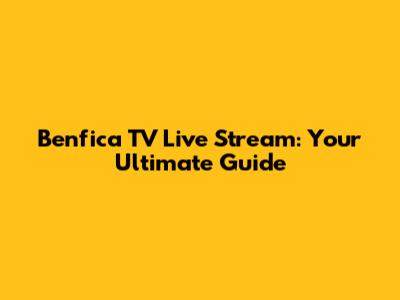 Benfica TV Live Stream: Your Ultimate Guide