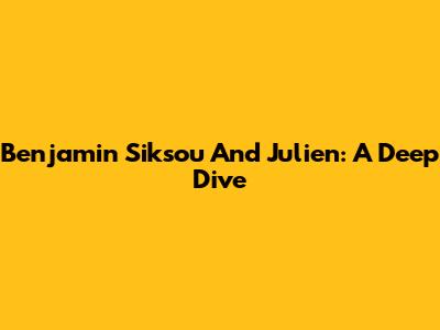 Benjamin Siksou And Julien: A Deep Dive