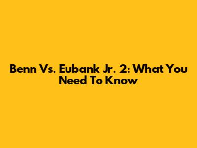 Benn Vs. Eubank Jr. 2: What You Need To Know