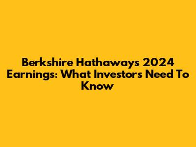 Berkshire Hathaway's 2024 Earnings: What Investors Need To Know