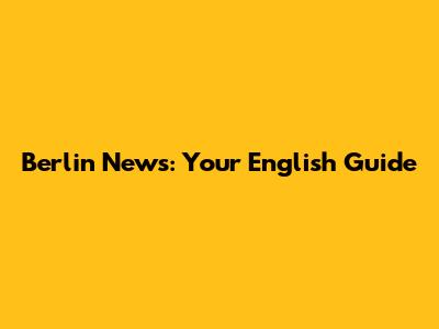 Berlin News: Your English Guide