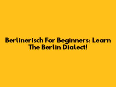Berlinerisch For Beginners: Learn The Berlin Dialect!
