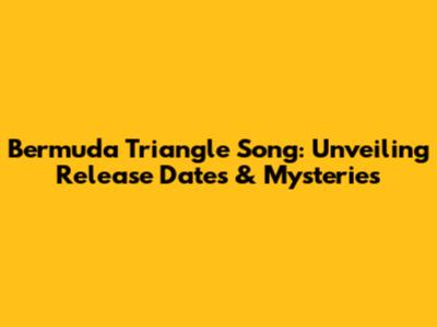 Bermuda Triangle Song: Unveiling Release Dates & Mysteries