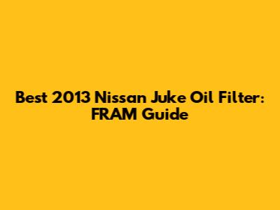 Best 2013 Nissan Juke Oil Filter: FRAM Guide