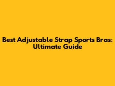 Best Adjustable Strap Sports Bras: Ultimate Guide