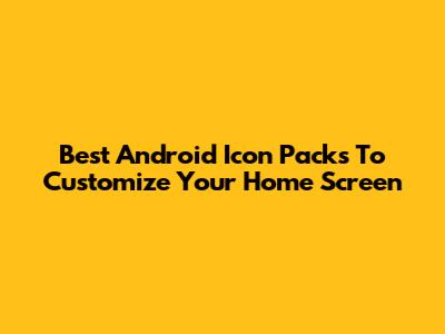 Best Android Icon Packs To Customize Your Home Screen