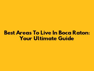 Best Areas To Live In Boca Raton: Your Ultimate Guide