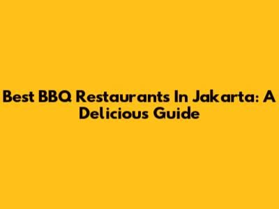 Best BBQ Restaurants In Jakarta: A Delicious Guide