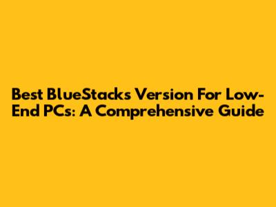 Best BlueStacks Version For Low-End PCs: A Comprehensive Guide