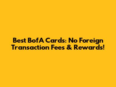 Best BofA Cards: No Foreign Transaction Fees & Rewards!