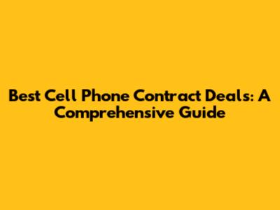 Best Cell Phone Contract Deals: A Comprehensive Guide