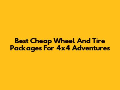Best Cheap Wheel And Tire Packages For 4x4 Adventures