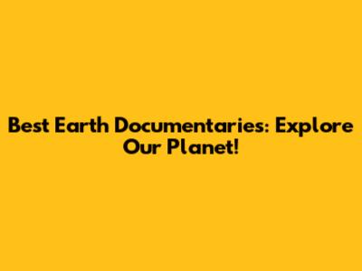 Best Earth Documentaries: Explore Our Planet!