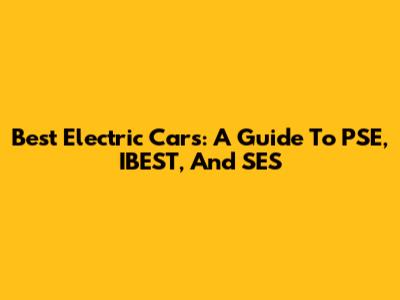 Best Electric Cars: A Guide To PSE, IBEST, And SES