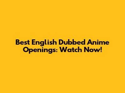 Best English Dubbed Anime Openings: Watch Now!
