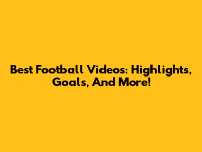 Best Football Videos: Highlights, Goals, And More!