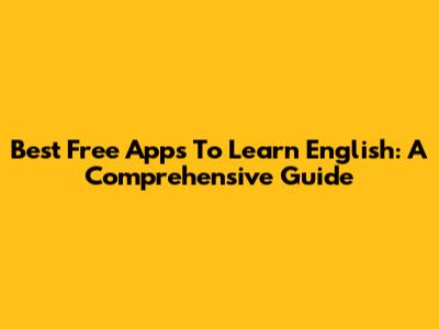 Best Free Apps To Learn English: A Comprehensive Guide