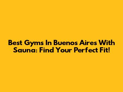 Best Gyms In Buenos Aires With Sauna: Find Your Perfect Fit!