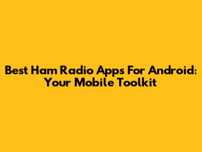 Best Ham Radio Apps For Android: Your Mobile Toolkit