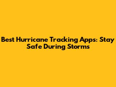 Best Hurricane Tracking Apps: Stay Safe During Storms