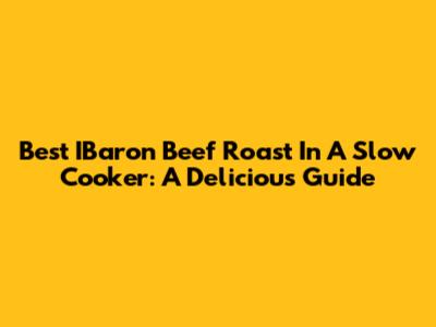Best IBaron Beef Roast In A Slow Cooker: A Delicious Guide