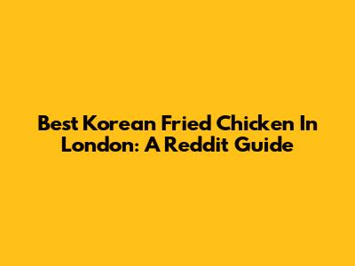 Best Korean Fried Chicken In London: A Reddit Guide