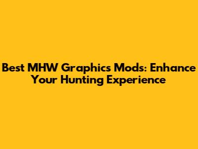 Best MHW Graphics Mods: Enhance Your Hunting Experience