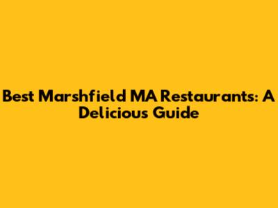 Best Marshfield MA Restaurants: A Delicious Guide
