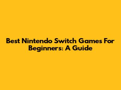 Best Nintendo Switch Games For Beginners: A Guide