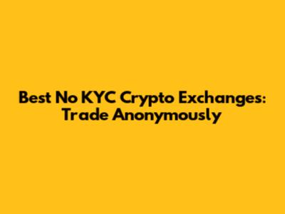 Best No KYC Crypto Exchanges: Trade Anonymously
