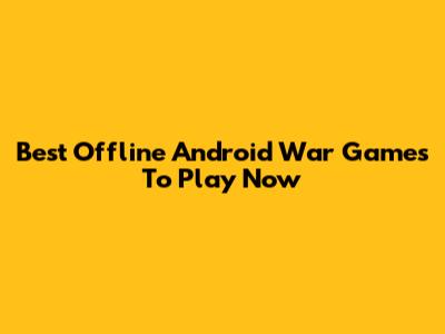 Best Offline Android War Games To Play Now
